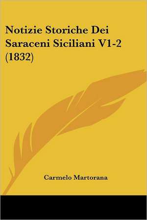 Notizie Storiche Dei Saraceni Siciliani V1-2 (1832) de Carmelo Martorana