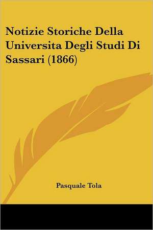 Notizie Storiche Della Universita Degli Studi Di Sassari (1866) de Pasquale Tola