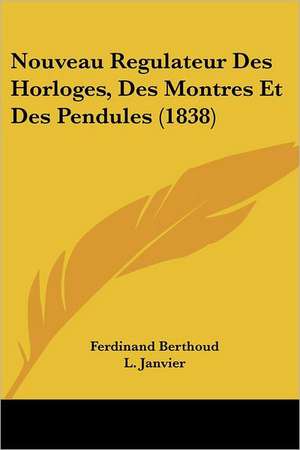 Nouveau Regulateur Des Horloges, Des Montres Et Des Pendules (1838) de Ferdinand Berthoud