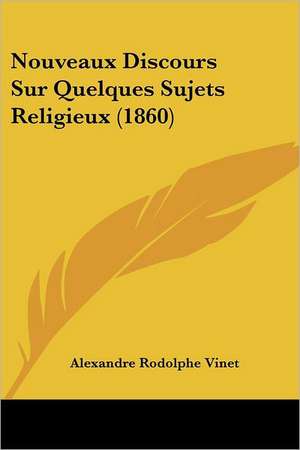 Nouveaux Discours Sur Quelques Sujets Religieux (1860) de Alexandre Rodolphe Vinet