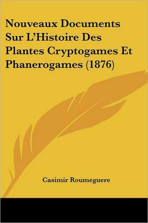 Nouveaux Documents Sur L'Histoire Des Plantes Cryptogames Et Phanerogames (1876) de Casimir Roumeguere