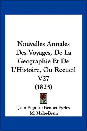 Nouvelles Annales Des Voyages, De La Geographie Et De L'Histoire, Ou Recueil V27 (1825) de Jean Baptiste Benoet Eyries