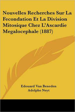 Nouvelles Recherches Sur La Fecondation Et La Division Mitosique Chez L'Ascardie Megalocephale (1887) de Edouard Van Beneden