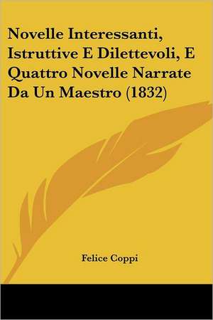 Novelle Interessanti, Istruttive E Dilettevoli, E Quattro Novelle Narrate Da Un Maestro (1832) de Felice Coppi