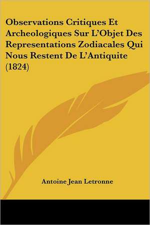 Observations Critiques Et Archeologiques Sur L'Objet Des Representations Zodiacales Qui Nous Restent De L'Antiquite (1824) de Antoine Jean Letronne