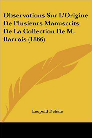 Observations Sur L'Origine De Plusieurs Manuscrits De La Collection De M. Barrois (1866) de Leopold Delisle