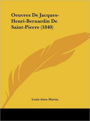 Oeuvres De Jacques-Henri-Bernardin De Saint-Pierre (1840) de Louis Aime Martin