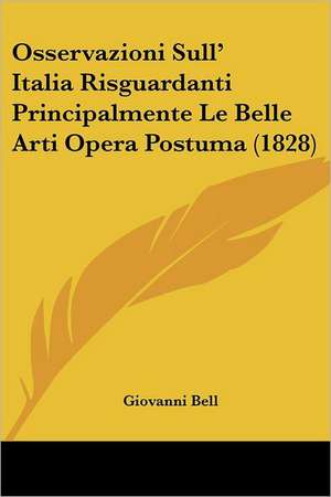 Osservazioni Sull' Italia Risguardanti Principalmente Le Belle Arti Opera Postuma (1828) de Giovanni Bell