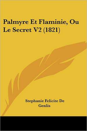 Palmyre Et Flaminie, Ou Le Secret V2 (1821) de Stephanie Felicite De Genlis