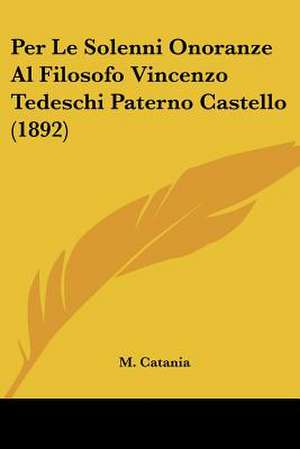 Per Le Solenni Onoranze Al Filosofo Vincenzo Tedeschi Paterno Castello (1892) de M. Catania