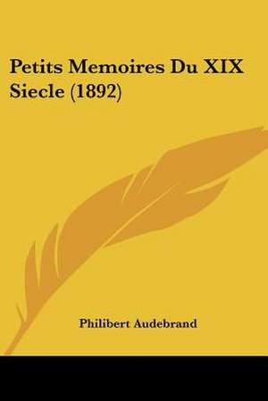 Petits Memoires Du XIX Siecle (1892) de Philibert Audebrand