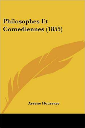 Philosophes Et Comediennes (1855) de Arsene Houssaye