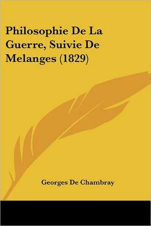 Philosophie De La Guerre, Suivie De Melanges (1829) de Georges De Chambray