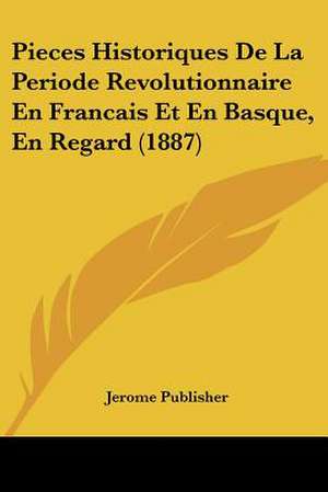 Pieces Historiques De La Periode Revolutionnaire En Francais Et En Basque, En Regard (1887) de Jerome Publisher