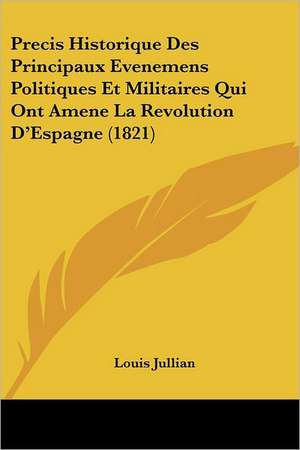 Precis Historique Des Principaux Evenemens Politiques Et Militaires Qui Ont Amene La Revolution D'Espagne (1821) de Louis Jullian