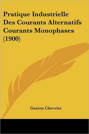 Pratique Industrielle Des Courants Alternatifs Courants Monophases (1900) de Gaston Chevrier