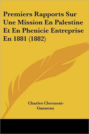 Premiers Rapports Sur Une Mission En Palestine Et En Phenicie Entreprise En 1881 (1882) de Charles Clermont-Ganneau