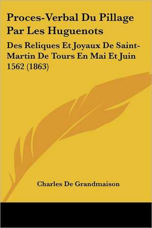 Proces-Verbal Du Pillage Par Les Huguenots de Charles De Grandmaison