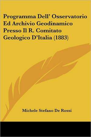 Programma Dell' Osservatorio Ed Archivio Geodinamico Presso Il R. Comitato Geologico D'Italia (1883) de Michele Stefano De Rossi