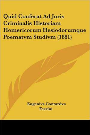 Quid Conferat Ad Juris Criminalis Historiam Homericorum Hesiodorumque Poematvm Studivm (1881) de Eugenivs Contardvs Ferrini