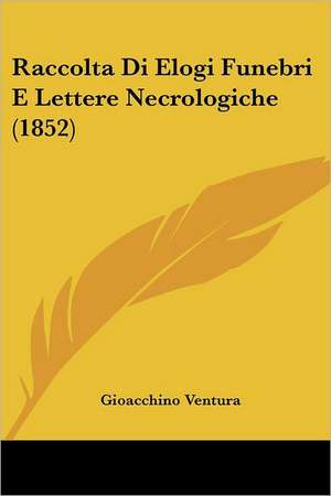 Raccolta Di Elogi Funebri E Lettere Necrologiche (1852) de Gioacchino Ventura