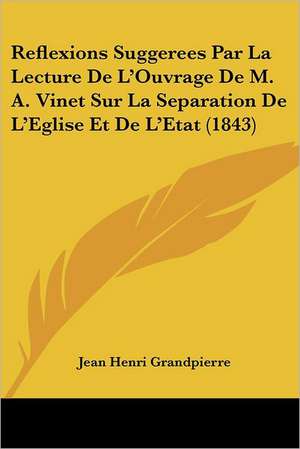 Reflexions Suggerees Par La Lecture De L'Ouvrage De M. A. Vinet Sur La Separation De L'Eglise Et De L'Etat (1843) de Jean Henri Grandpierre