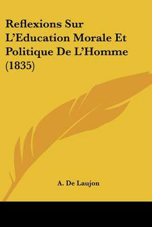 Reflexions Sur L'Education Morale Et Politique De L'Homme (1835) de A. De Laujon