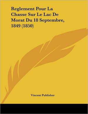 Reglement Pour La Chasse Sur Le Lac De Morat Du 18 Septembre, 1849 (1850) de Vincent Publisher