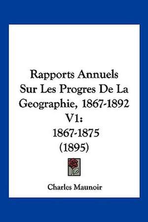 Rapports Annuels Sur Les Progres De La Geographie, 1867-1892 V1 de Charles Maunoir