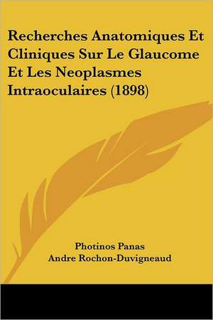 Recherches Anatomiques Et Cliniques Sur Le Glaucome Et Les Neoplasmes Intraoculaires (1898) de Photinos Panas