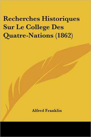 Recherches Historiques Sur Le College Des Quatre-Nations (1862) de Alfred Franklin