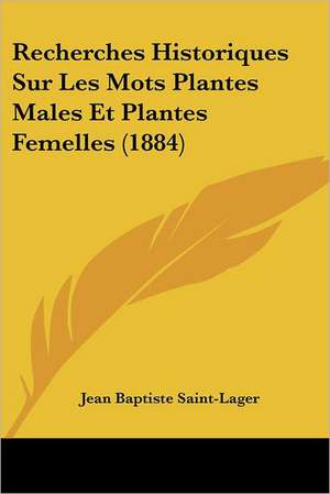 Recherches Historiques Sur Les Mots Plantes Males Et Plantes Femelles (1884) de Jean Baptiste Saint-Lager