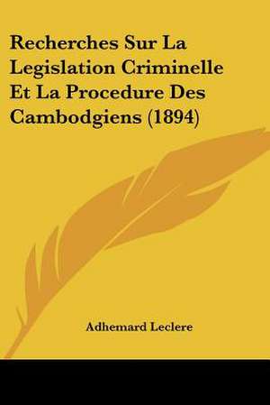 Recherches Sur La Legislation Criminelle Et La Procedure Des Cambodgiens (1894) de Adhemard Leclere