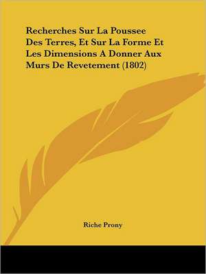 Recherches Sur La Poussee Des Terres, Et Sur La Forme Et Les Dimensions A Donner Aux Murs De Revetement (1802) de Riche Prony