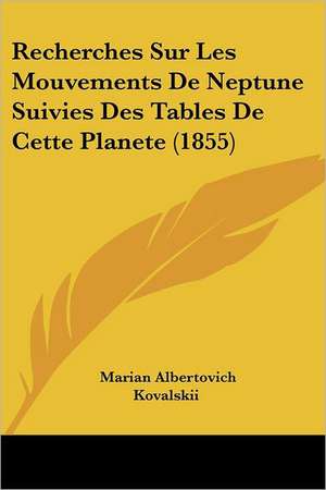 Recherches Sur Les Mouvements De Neptune Suivies Des Tables De Cette Planete (1855) de Marian Albertovich Kovalskii