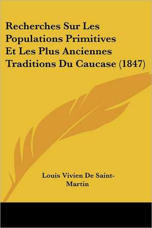 Recherches Sur Les Populations Primitives Et Les Plus Anciennes Traditions Du Caucase (1847) de Louis Vivien De Saint-Martin