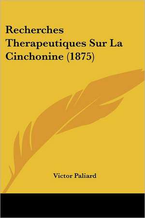 Recherches Therapeutiques Sur La Cinchonine (1875) de Victor Paliard