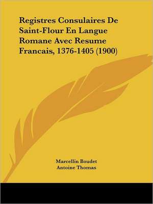 Registres Consulaires De Saint-Flour En Langue Romane Avec Resume Francais, 1376-1405 (1900) de Marcellin Boudet