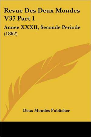 Revue Des Deux Mondes V37 Part 1 de Deux Mondes Publisher