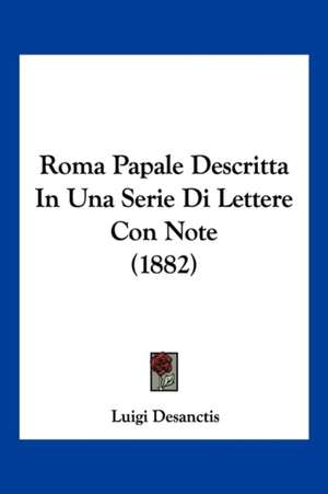 Roma Papale Descritta In Una Serie Di Lettere Con Note (1882) de Luigi Desanctis