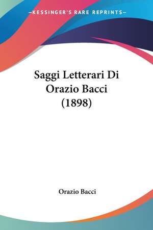 Saggi Letterari Di Orazio Bacci (1898) de Orazio Bacci