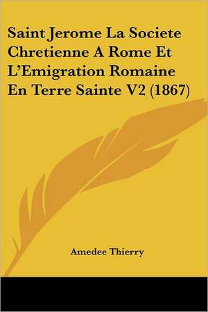 Saint Jerome La Societe Chretienne A Rome Et L'Emigration Romaine En Terre Sainte V2 (1867) de Amedee Thierry