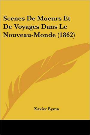 Scenes De Moeurs Et De Voyages Dans Le Nouveau-Monde (1862) de Xavier Eyma