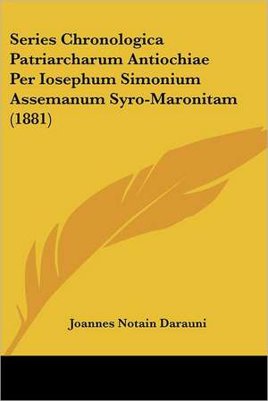 Series Chronologica Patriarcharum Antiochiae Per Iosephum Simonium Assemanum Syro-Maronitam (1881) de Joannes Notain Darauni