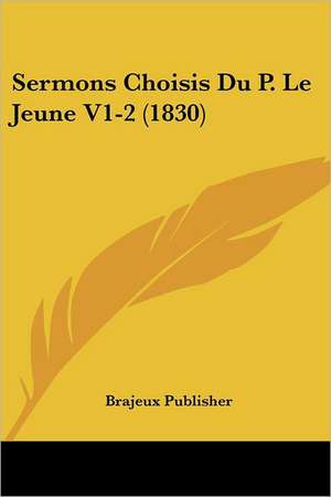 Sermons Choisis Du P. Le Jeune V1-2 (1830) de Brajeux Publisher