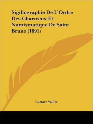 Sigillographie De L'Ordre Des Chartreux Et Numismatique De Saint Bruno (1891) de Gustave Vallier