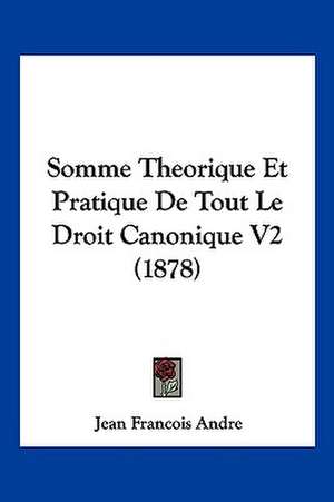 Somme Theorique Et Pratique De Tout Le Droit Canonique V2 (1878) de Jean Francois Andre