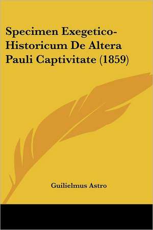 Specimen Exegetico-Historicum De Altera Pauli Captivitate (1859) de Guilielmus Astro