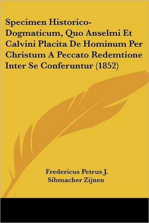 Specimen Historico-Dogmaticum, Quo Anselmi Et Calvini Placita De Hominum Per Christum A Peccato Redemtione Inter Se Conferuntur (1852) de Fredericus Petrus J. Sibmacher Zijnen