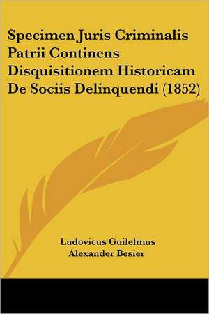 Specimen Juris Criminalis Patrii Continens Disquisitionem Historicam De Sociis Delinquendi (1852) de Ludovicus Guilelmus Alexander Besier